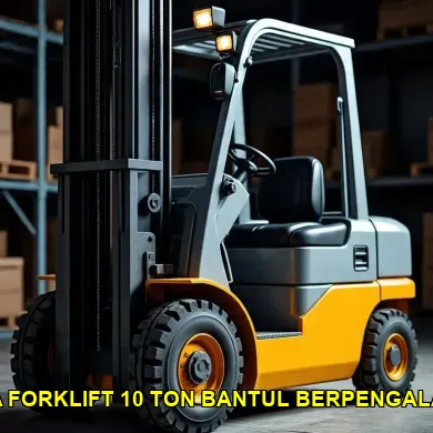 Panduan Memilih Sewa Forklift 10 Ton untuk Proyek Besar di Bantul